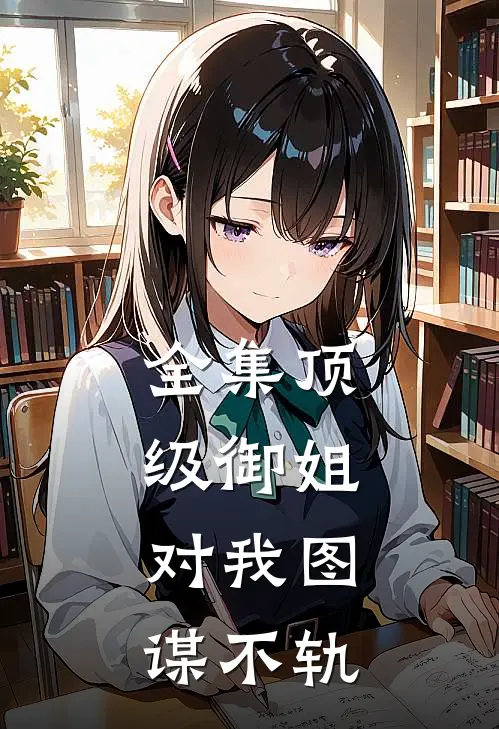 全集顶级御姐,对我图谋不轨