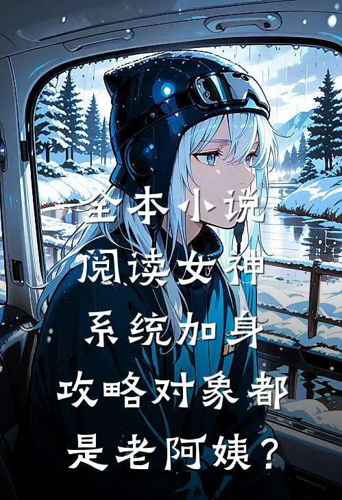 全本小说阅读女神系统加身，攻略对象都是老阿姨？