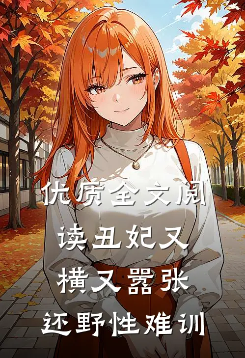 优质全文阅读丑妃又横又嚣张，还野性难训