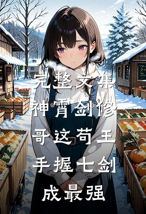 完整文集神霄剑修：哥这苟王手握七剑成最强