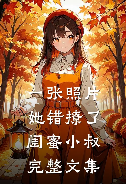 一张照片，她错撩了闺蜜小叔完整文集