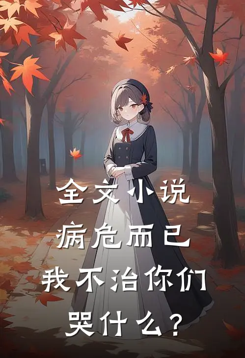 全文小说病危而已，我不治你们哭什么？