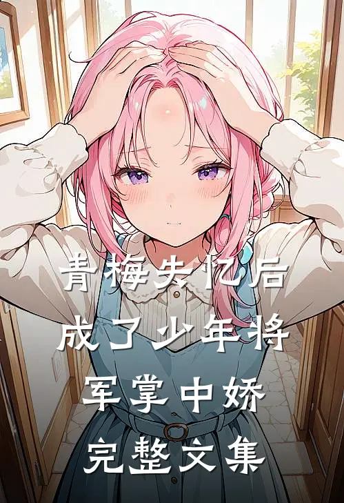 青梅失忆后成了少年将军掌中娇完整文集