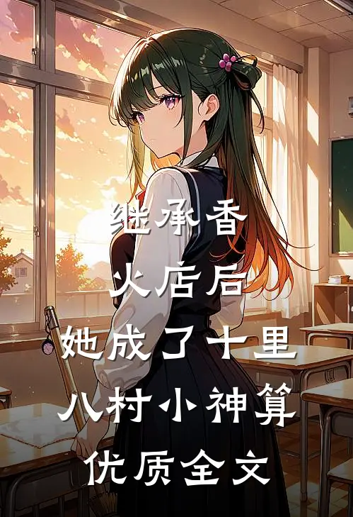 继承香火店后，她成了十里八村小神算优质全文
