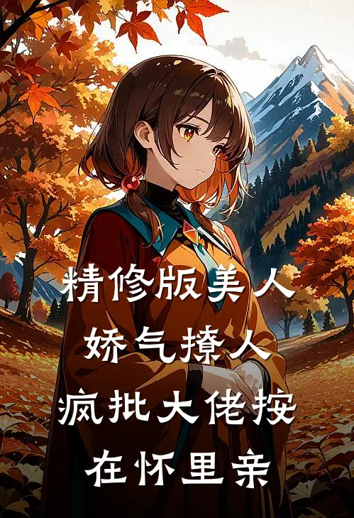 精修版美人娇气撩人，疯批大佬按在怀里亲