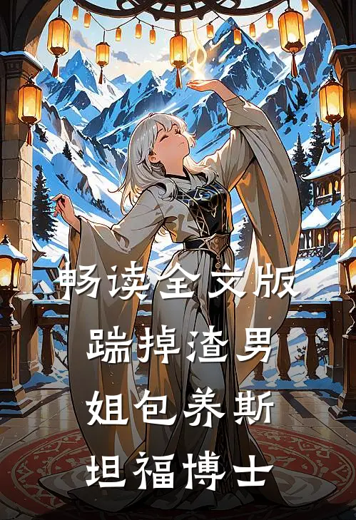 畅读全文版踹掉渣男，姐包养斯坦福博士