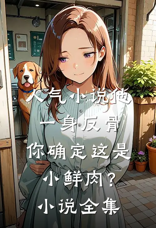 人气小说他一身反骨，你确定这是小鲜肉？小说全集