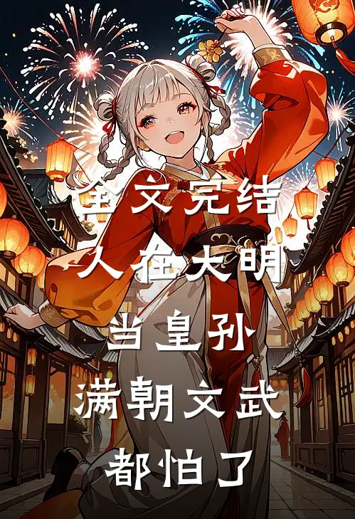 全文完结人在大明当皇孙，满朝文武都怕了