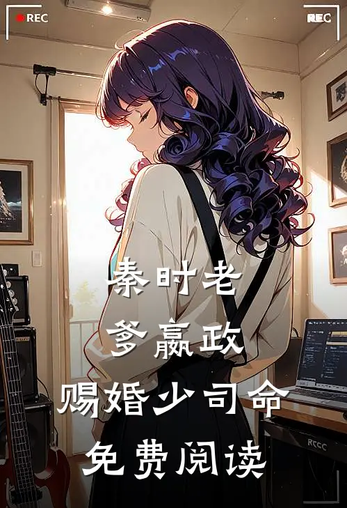 秦时老爹嬴政,赐婚少司命免费阅读