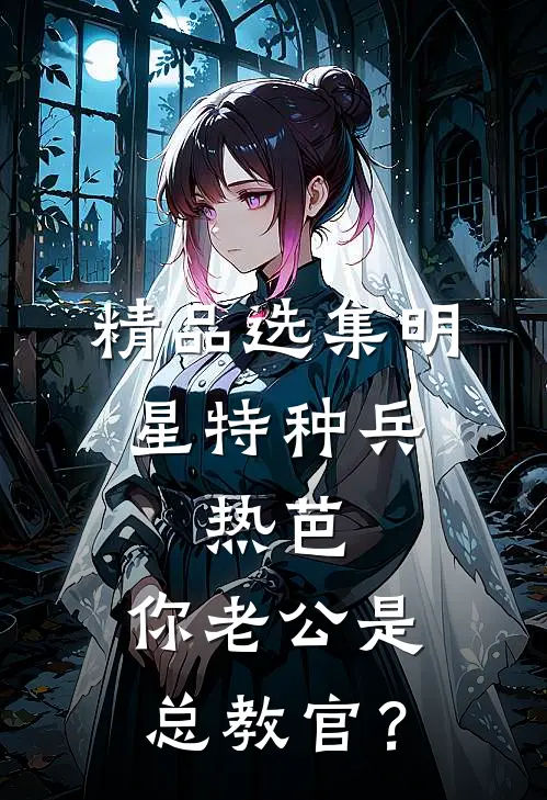 精品选集明星特种兵：热芭，你老公是总教官？
