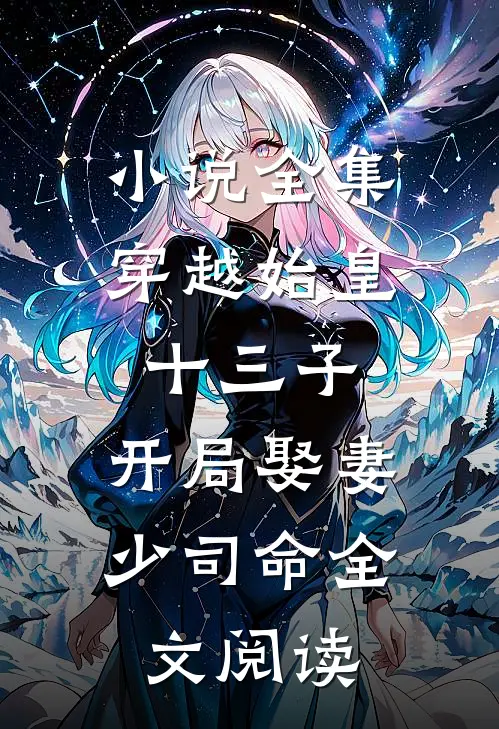 小说全集穿越始皇十三子，开局娶妻少司命全文阅读