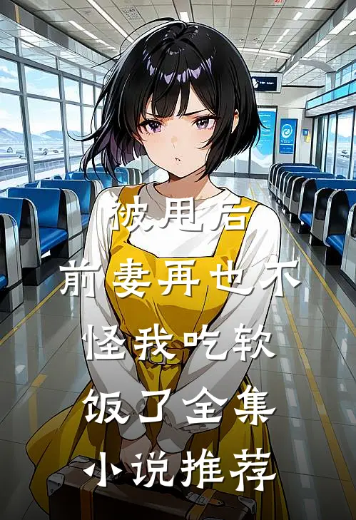 被甩后，前妻再也不怪我吃软饭了全集小说推荐