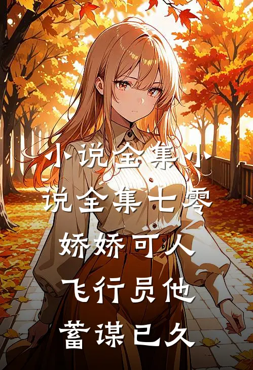 小说全集小说全集七零娇娇可人，飞行员他蓄谋已久
