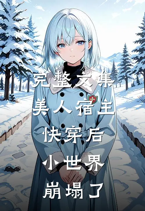 完整文集美人宿主快穿后，小世界崩塌了