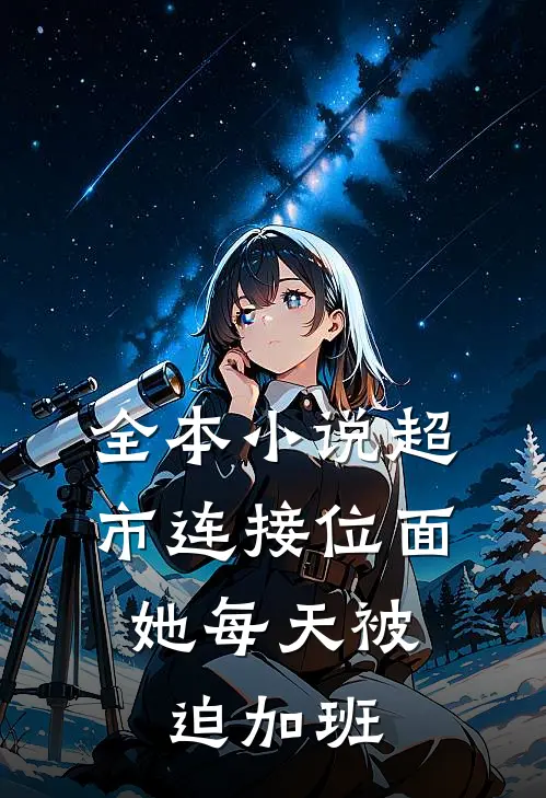 全本小说超市连接位面，她每天被迫加班