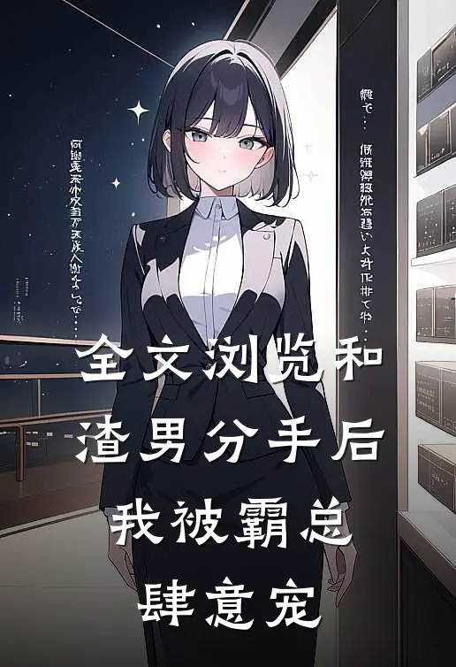 全文浏览和渣男分手后，我被霸总肆意宠