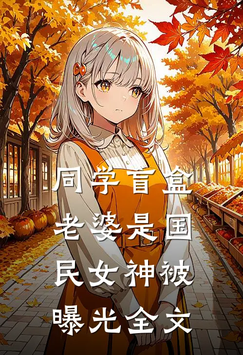 同学盲盒，老婆是国民女神被曝光全文