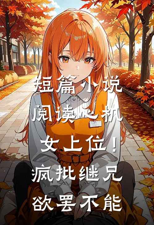 短篇小说阅读心机女上位！疯批继兄欲罢不能