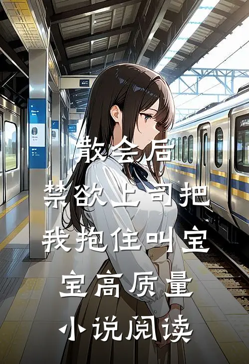 散会后，禁欲上司把我抱住叫宝宝高质量小说阅读