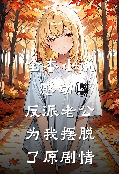 全本小说感动！反派老公为我摆脱了原剧情