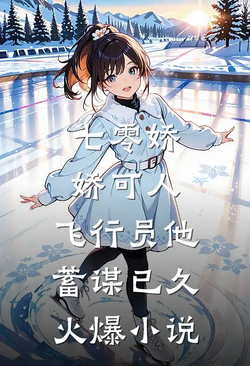 七零娇娇可人，飞行员他蓄谋已久火爆小说