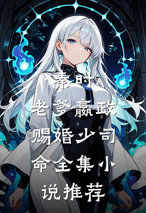 秦时：老爹嬴政，赐婚少司命全集小说推荐