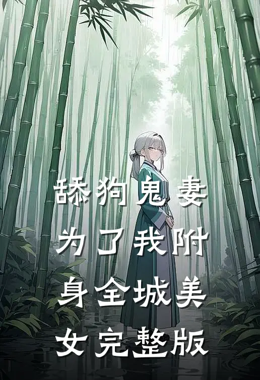 舔狗鬼妻，为了我附身全城美女完整版