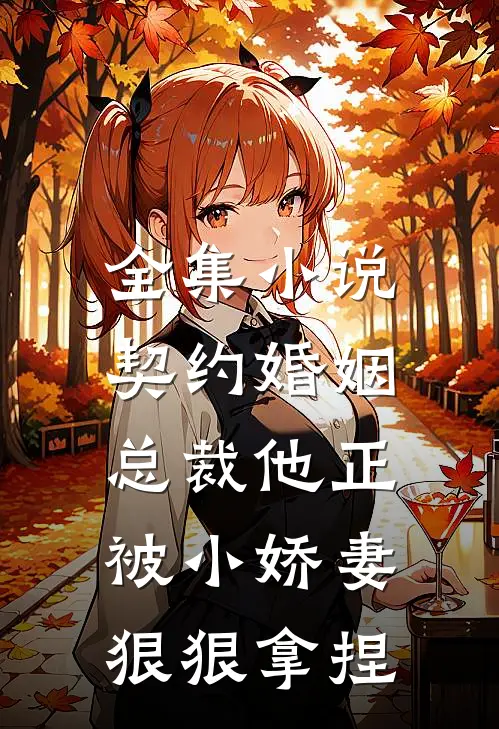 全集小说契约婚姻：总裁他正被小娇妻狠狠拿捏