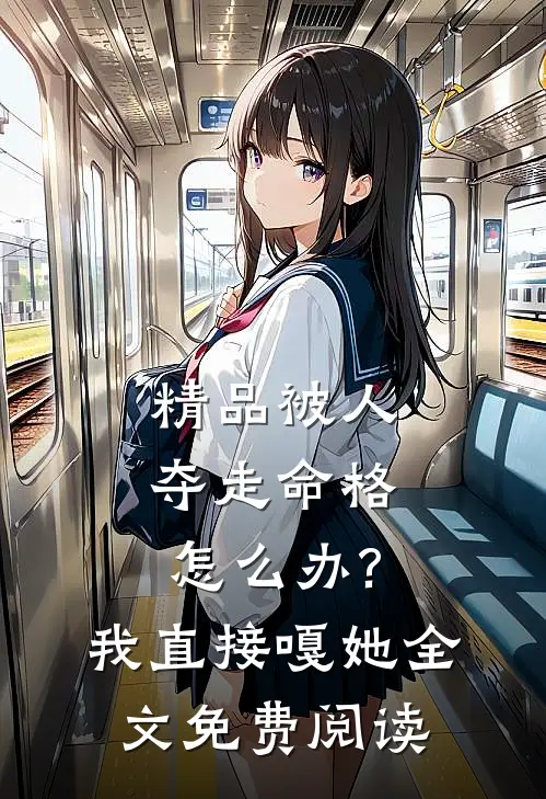 精品被人夺走命格怎么办?我直接嘎她全文免费阅读