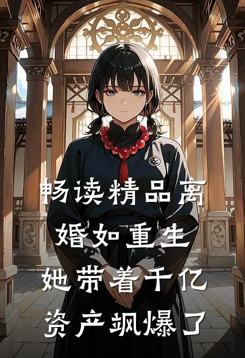 畅读精品离婚如重生，她带着千亿资产飒爆了