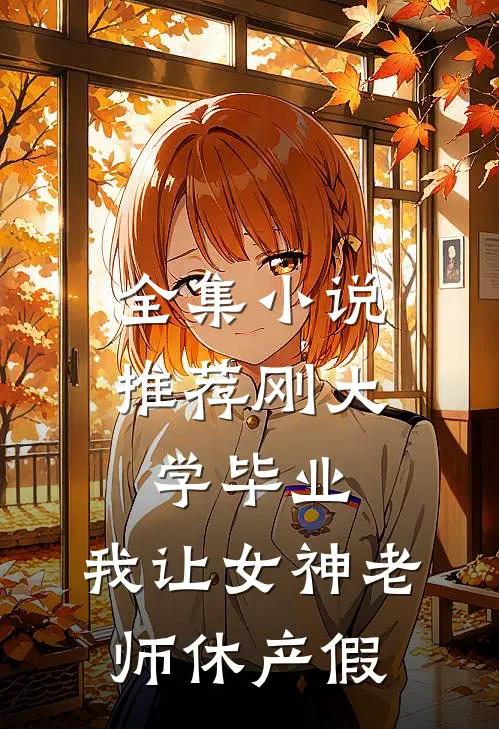 全集小说推荐刚大学毕业，我让女神老师休产假