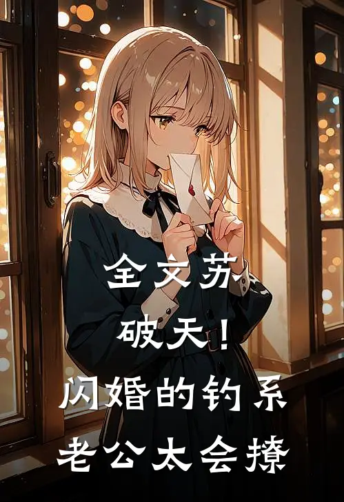 全文苏破天！闪婚的钓系老公太会撩