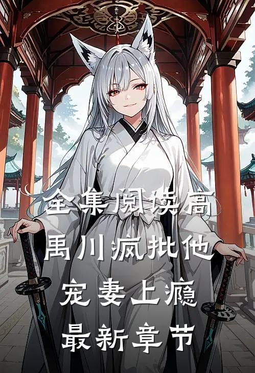全集阅读高禹川疯批他宠妻上瘾最新章节