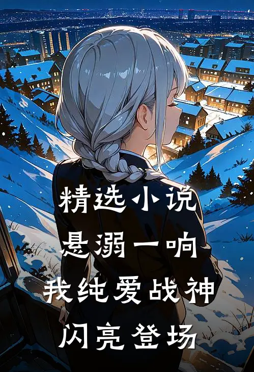 精选小说悬溺一响，我纯爱战神闪亮登场
