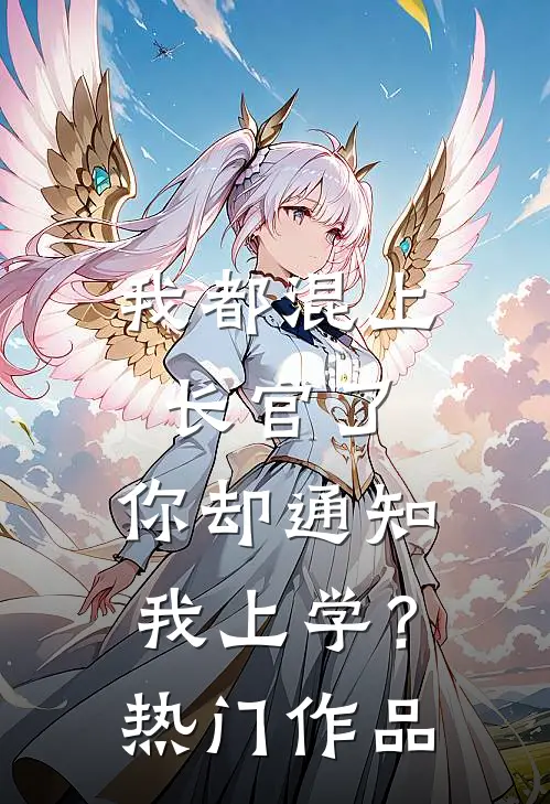 我都混上长官了，你却通知我上学？热门作品