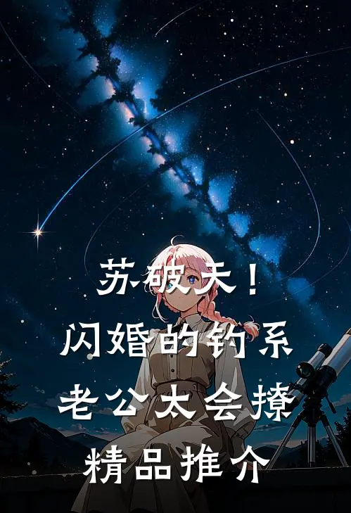苏破天！闪婚的钓系老公太会撩精品推介