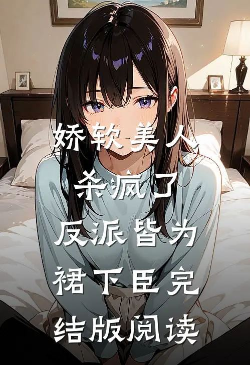 娇软美人杀疯了，反派皆为裙下臣完结版阅读