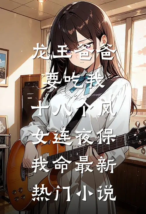 龙王爸爸要吃我，十八个凤女连夜保我命最新热门小说
