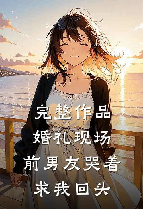 完整作品婚礼现场，前男友哭着求我回头