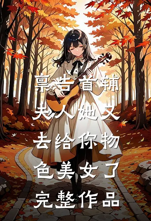 禀告首辅，夫人她又去给你物色美女了完整作品