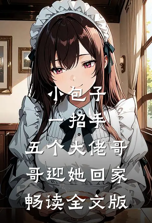 小包子一招手，五个大佬哥哥迎她回家畅读全文版