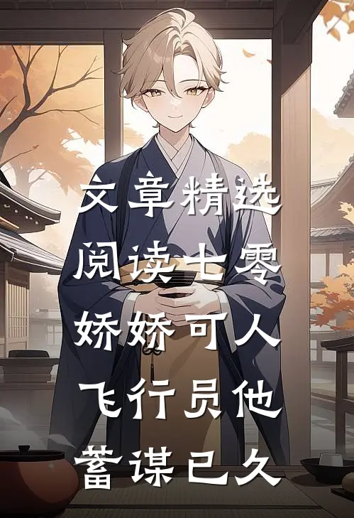 文章精选阅读七零娇娇可人，飞行员他蓄谋已久