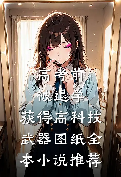 高考前被退学，获得高科技武器图纸全本小说推荐