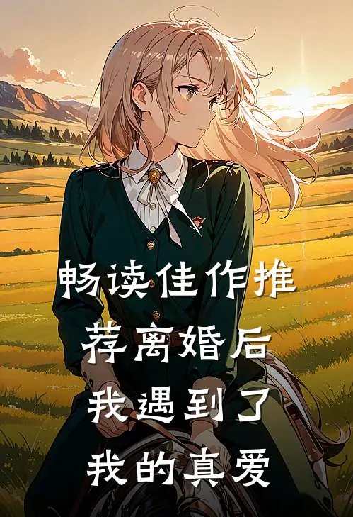畅读佳作推荐离婚后，我遇到了我的真爱