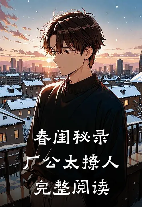 春闺秘录：厂公太撩人完整阅读