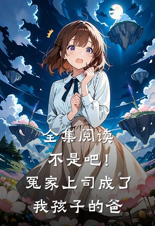 全集阅读不是吧！冤家上司成了我孩子的爸