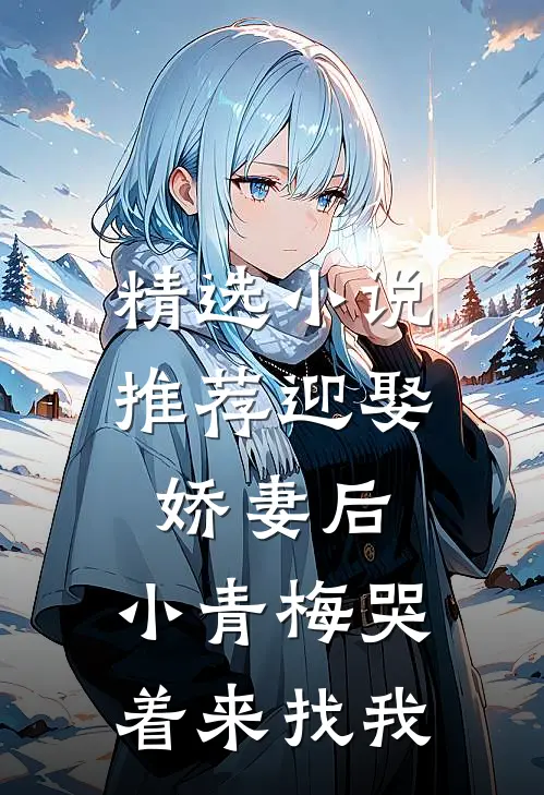 精选小说推荐迎娶娇妻后，小青梅哭着来找我