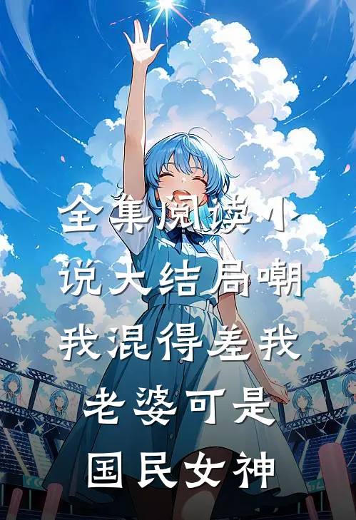 全集阅读小说大结局嘲我混得差我老婆可是国民女神