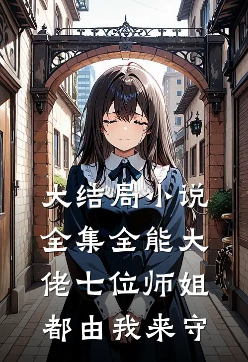 大结局小说全集全能大佬七位师姐都由我来守