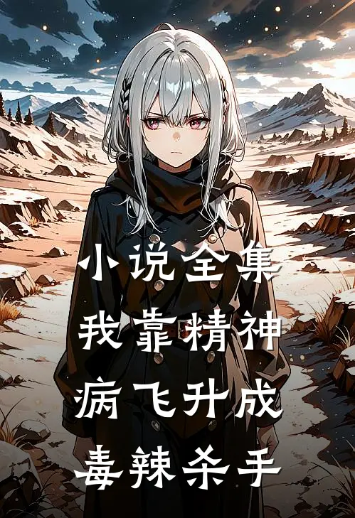 小说全集我靠精神病飞升成毒辣杀手
